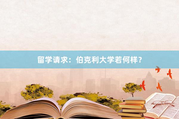留学请求：伯克利大学若何样？